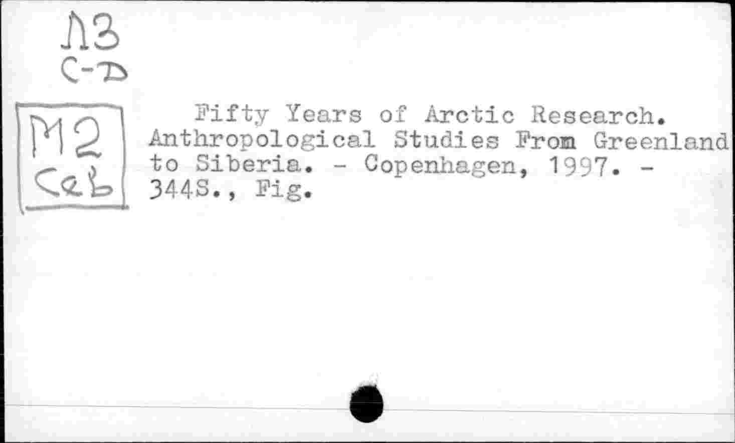 ﻿A3 С--ь
М2
Fifty Years of Arctic Research.
Anthropological Studies From Greenland to Siberia. - Copenhagen, 1997. -344S., Fig.